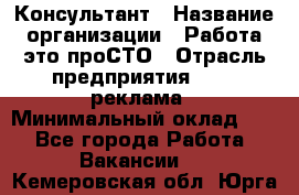 Консультант › Название организации ­ Работа-это проСТО › Отрасль предприятия ­ PR, реклама › Минимальный оклад ­ 1 - Все города Работа » Вакансии   . Кемеровская обл.,Юрга г.